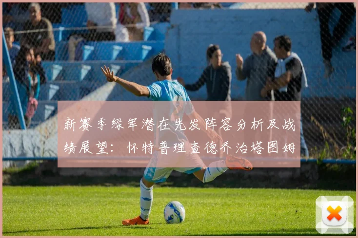 新赛季绿军潜在先发阵容分析及战绩展望：怀特普理查德乔治塔图姆奎塔组合