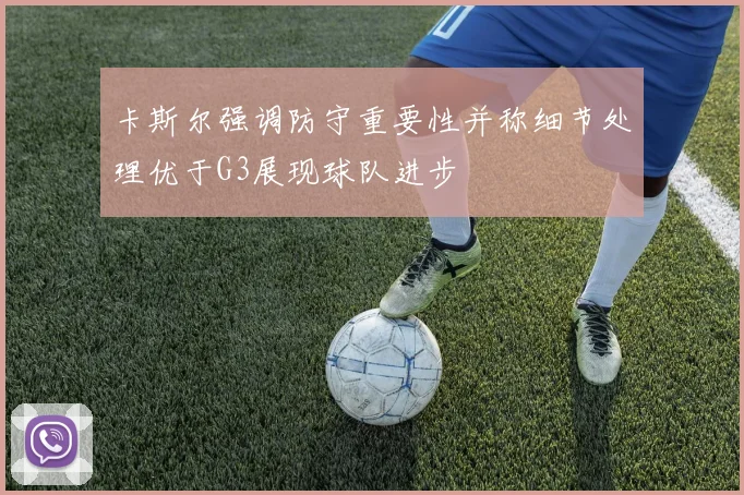 卡斯尔强调防守重要性并称细节处理优于G3展现球队进步