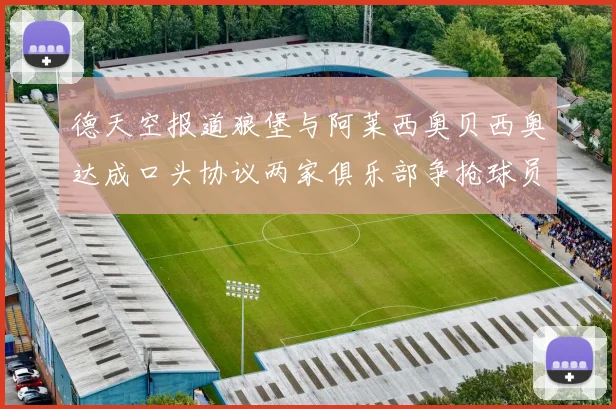 德天空报道狼堡与阿莱西奥贝西奥达成口头协议两家俱乐部争抢球员